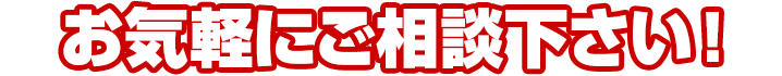 お気軽にご相談下さい！