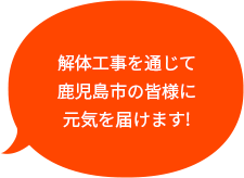 解体工事を通じて鹿児島市の皆様に元気を届けます！