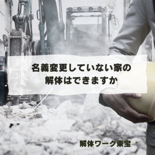 解体工事専門店　名義変更していない家の解体はできますか【2024年9月17日】