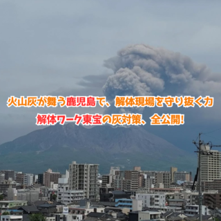鹿児島 解体工事専門店 火山灰が舞う鹿児島で、解体現場を守り抜く力 － 解体ワーク東宝の灰対策、全公開 － 【2025年5月30日】