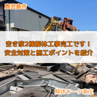 【鹿児島市】空き家2棟解体工事、完工しました！徹底解説！安全対策と施工ポイントを紹介