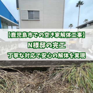 【鹿児島市での空き家解体工事】N様邸の完工～丁寧な対応で安心の解体を実現～【2025年6月13日】