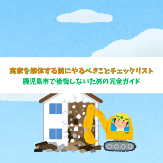 鹿児島 解体工事専門店 「実家を解体する前にやるべきことチェックリスト｜鹿児島市で後悔しないための完全ガイド」【2025年7月25日】