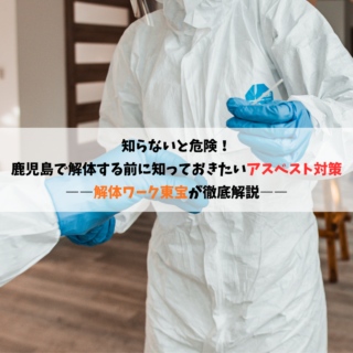 知らないと危険！鹿児島で解体する前に知っておきたいアスベスト対策  ――解体ワーク東宝が徹底解説――【2025年10月6日】