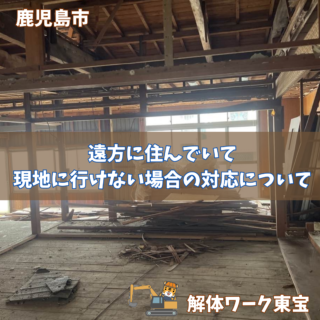 遠方に住んでいて現地に行けない場合の対応について　 鹿児島の空き家・実家の解体を安心して任せたい方へ【解体ワーク東宝】【2025年11月7日】